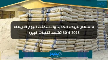 «أسعار نارية» الحديد والأسمنت اليوم الأربعاء 30-4-2025 تشهد تقلبات كبيرة